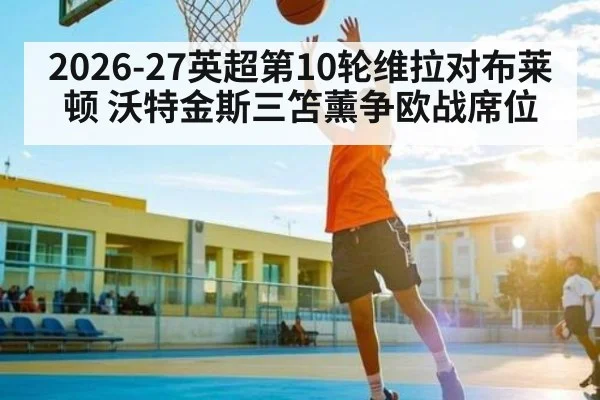2026-27英超第10轮维拉对布莱顿 沃特金斯三笘薰争欧战席位
